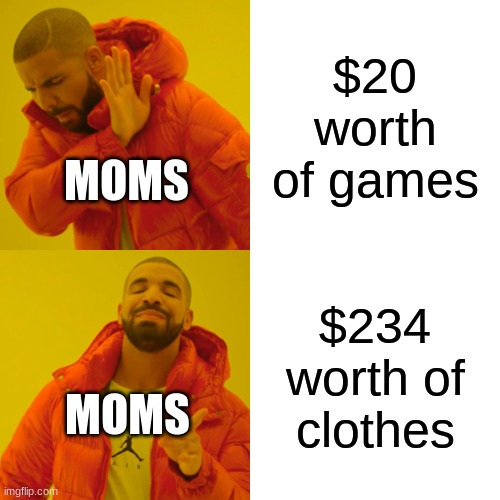 moms | $20 worth of games; MOMS; $234 worth of clothes; MOMS | image tagged in memes,drake hotline bling | made w/ Imgflip meme maker
