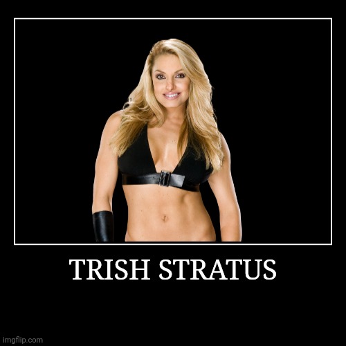 Trish Stratus | image tagged in demotivationals,wwe | made w/ Imgflip demotivational maker
