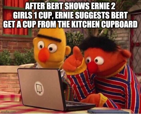 Bert Ernie 2 girls 1 cup | image tagged in bert and ernie,2 genders,girls,cup | made w/ Imgflip meme maker