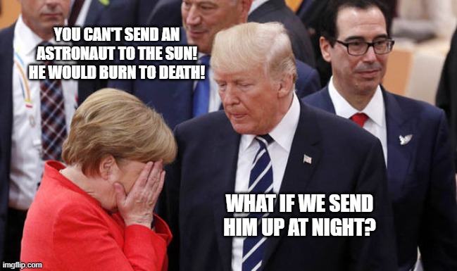 YOU CAN'T SEND AN ASTRONAUT TO THE SUN! HE WOULD BURN TO DEATH! WHAT IF WE SEND HIM UP AT NIGHT? | image tagged in donald trump the clown | made w/ Imgflip meme maker