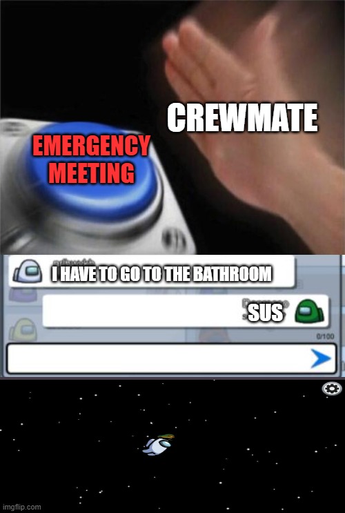 its tru tho | CREWMATE; EMERGENCY MEETING; I HAVE TO GO TO THE BATHROOM; SUS | image tagged in memes,blank nut button | made w/ Imgflip meme maker