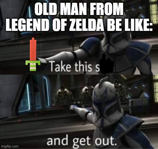 Take this shit and get out | OLD MAN FROM LEGEND OF ZELDA BE LIKE: | image tagged in take this shit and get out | made w/ Imgflip meme maker