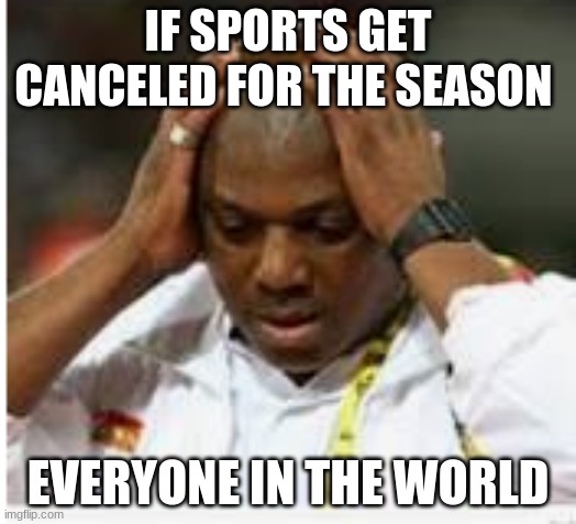 IF SPORTS GET CANCELED FOR THE SEASON; EVERYONE IN THE WORLD | image tagged in original meme | made w/ Imgflip meme maker