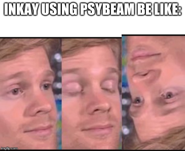 INKAY USING PSYBEAM BE LIKE: | image tagged in blank white template,blinking guy | made w/ Imgflip meme maker