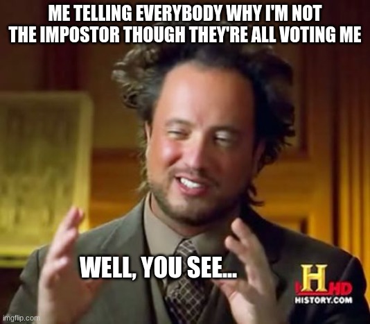 Oh I'm Definitely Not the Impostor | ME TELLING EVERYBODY WHY I'M NOT THE IMPOSTOR THOUGH THEY'RE ALL VOTING ME; WELL, YOU SEE... | image tagged in memes,ancient aliens | made w/ Imgflip meme maker