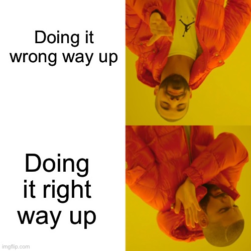 Drake Hotline Bling Meme | Doing it wrong way up; Doing it right way up | image tagged in memes,drake hotline bling | made w/ Imgflip meme maker