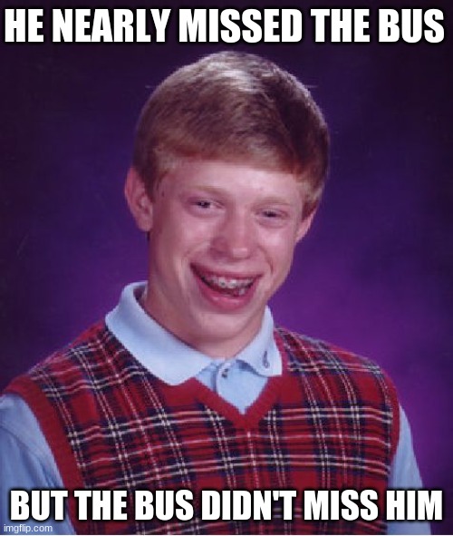 Bring back old memes?? :0) |  HE NEARLY MISSED THE BUS; BUT THE BUS DIDN'T MISS HIM | image tagged in memes,bad luck brian | made w/ Imgflip meme maker