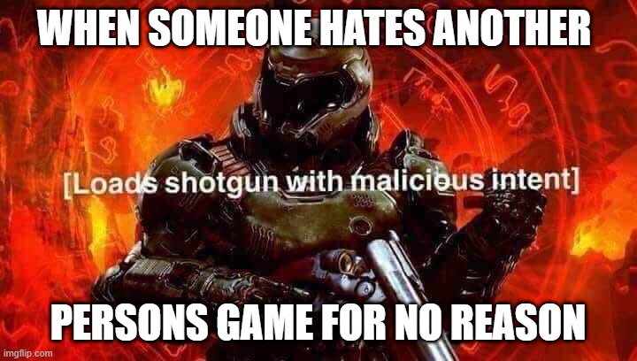 Looking at you fortnite haters | WHEN SOMEONE HATES ANOTHER; PERSONS GAME FOR NO REASON | image tagged in loads shotgun with malicious intent | made w/ Imgflip meme maker