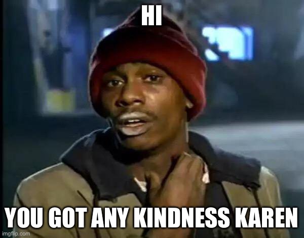 Y'all Got Any More Of That | HI; YOU GOT ANY KINDNESS KAREN | image tagged in memes,y'all got any more of that | made w/ Imgflip meme maker