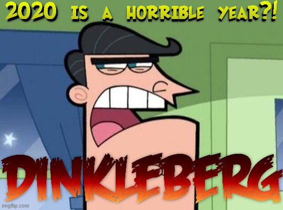 Mr. Turner is against 2020 | image tagged in dinkleberg,2020,2020 sucks,relatable,life sucks,so true memes | made w/ Imgflip meme maker