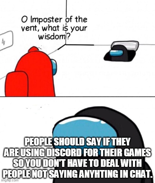 Oh Imposter Of The Vent | PEOPLE SHOULD SAY IF THEY ARE USING DISCORD FOR THEIR GAMES SO YOU DON'T HAVE TO DEAL WITH PEOPLE NOT SAYING ANYHTING IN CHAT. | image tagged in oh imposter of the vent | made w/ Imgflip meme maker