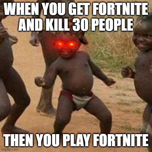 Third World Success Kid | WHEN YOU GET FORTNITE AND KILL 30 PEOPLE; THEN YOU PLAY FORTNITE | image tagged in memes,third world success kid | made w/ Imgflip meme maker