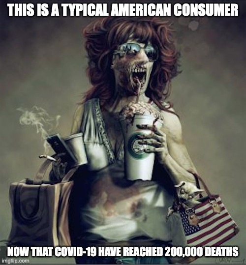 Zombie Consumer | THIS IS A TYPICAL AMERICAN CONSUMER; NOW THAT COVID-19 HAVE REACHED 200,000 DEATHS | image tagged in zombie,consumerism,memes | made w/ Imgflip meme maker