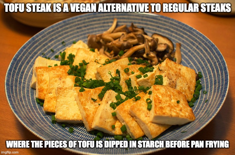 Tofu Steak | TOFU STEAK IS A VEGAN ALTERNATIVE TO REGULAR STEAKS; WHERE THE PIECES OF TOFU IS DIPPED IN STARCH BEFORE PAN FRYING | image tagged in tofu,food,memes | made w/ Imgflip meme maker