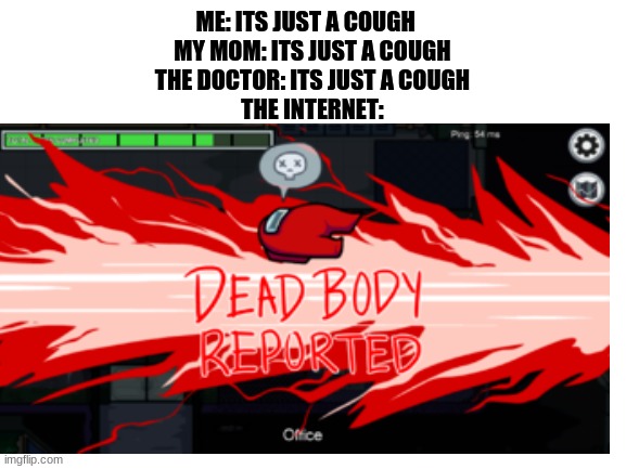 the internet | ME: ITS JUST A COUGH   
MY MOM: ITS JUST A COUGH
THE DOCTOR: ITS JUST A COUGH
THE INTERNET: | image tagged in memes | made w/ Imgflip meme maker