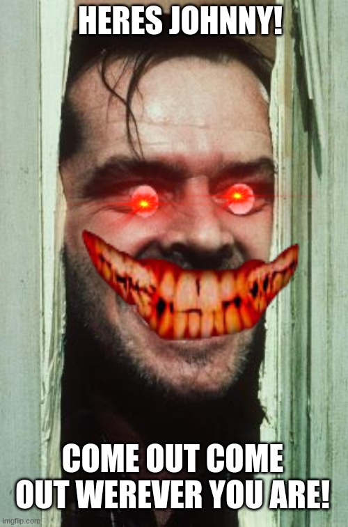 Here's Johnny | HERES JOHNNY! COME OUT COME OUT WEREVER YOU ARE! | image tagged in memes,here's johnny | made w/ Imgflip meme maker