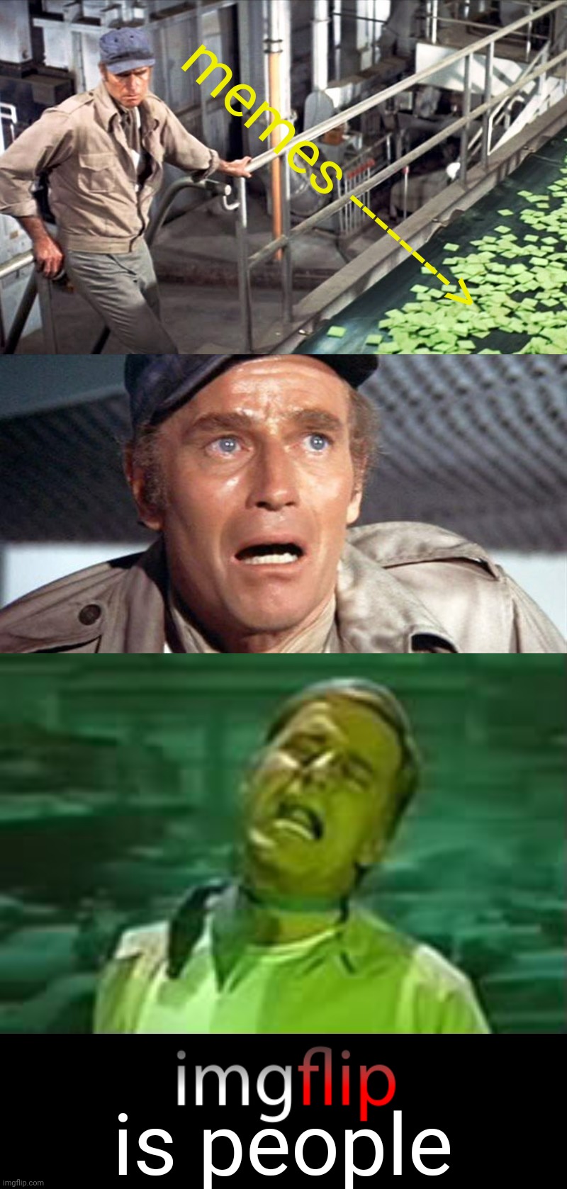 Just another day at the meme factory | memes --------> is people | image tagged in soylent green,charlton heston,imgflip,imgflip humor | made w/ Imgflip meme maker