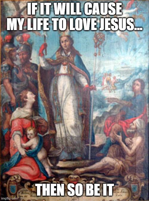 IF IT WILL CAUSE MY LIFE TO LOVE JESUS... THEN SO BE IT | image tagged in religious | made w/ Imgflip meme maker