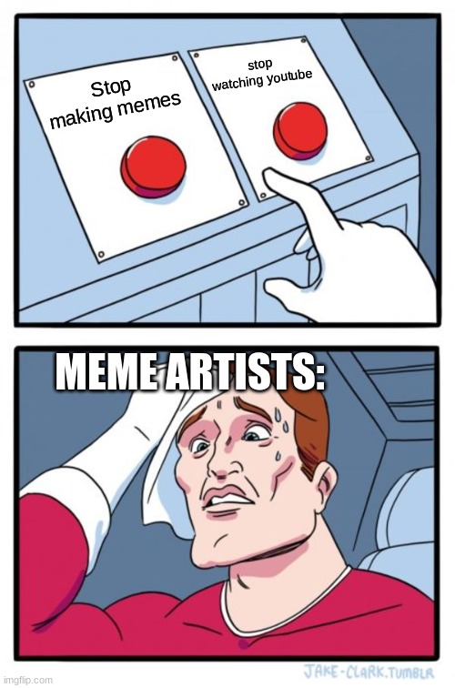 Two Buttons Meme | stop watching youtube; Stop making memes; MEME ARTISTS: | image tagged in memes,two buttons | made w/ Imgflip meme maker