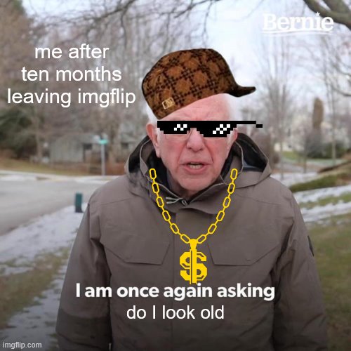 opps | me after ten months leaving imgflip; do I look old | image tagged in memes,bernie i am once again asking for your support | made w/ Imgflip meme maker