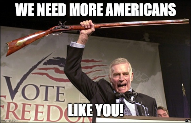 Charleton Heston NRA | WE NEED MORE AMERICANS LIKE YOU! | image tagged in charleton heston nra | made w/ Imgflip meme maker