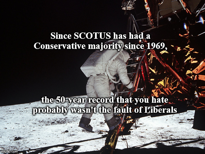 1969 SCOTUS | Since SCOTUS has had a Conservative majority since 1969, the 50-year record that you hate probably wasn't the fault of Liberals | image tagged in scotus | made w/ Imgflip meme maker