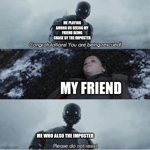 congrats | ME PLAYING AMONG US SEEING MY FRIEND BEING CHASE BY THE IMPOSTER; MY FRIEND; ME WHO ALSO THE IMPOSTER | image tagged in congratulations you are being rescued please do not resist | made w/ Imgflip meme maker