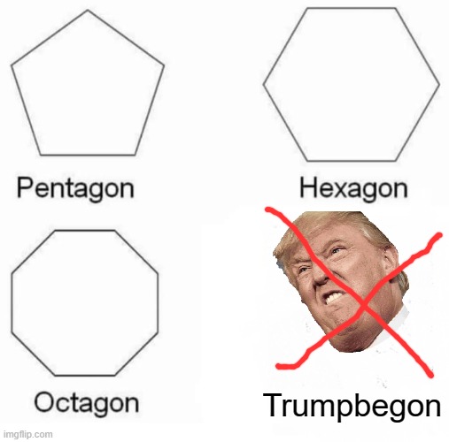 Pentagon Hexagon Octagon | Trumpbegon | image tagged in memes,pentagon hexagon octagon | made w/ Imgflip meme maker