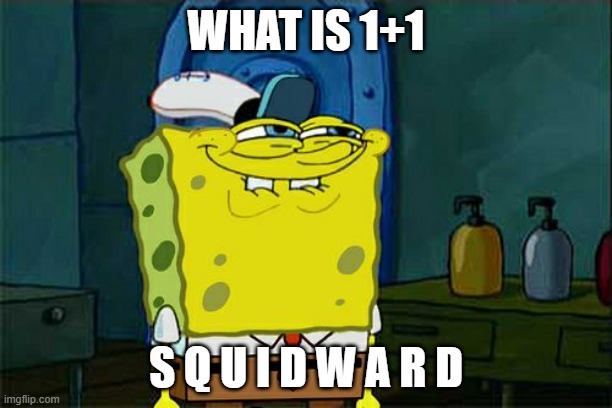 Don't You Squidward Meme | WHAT IS 1+1; S Q U I D W A R D | image tagged in memes,don't you squidward | made w/ Imgflip meme maker
