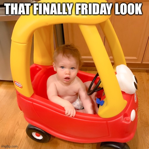 Finally Friday | THAT FINALLY FRIDAY LOOK | image tagged in tgif,friday,funny baby,cute baby | made w/ Imgflip meme maker