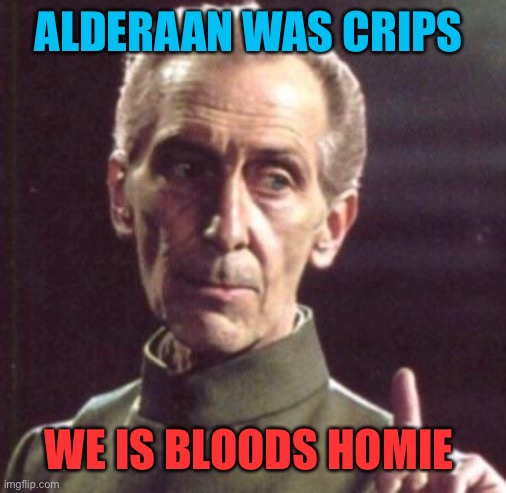 Tarkin | ALDERAAN WAS CRIPS WE IS BLOODS HOMIE | image tagged in tarkin | made w/ Imgflip meme maker