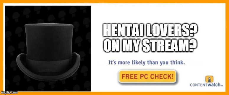 free pc check | HENTAI LOVERS? ON MY STREAM? | image tagged in free pc check,memes,funny,hentai_haters,tophat production | made w/ Imgflip meme maker