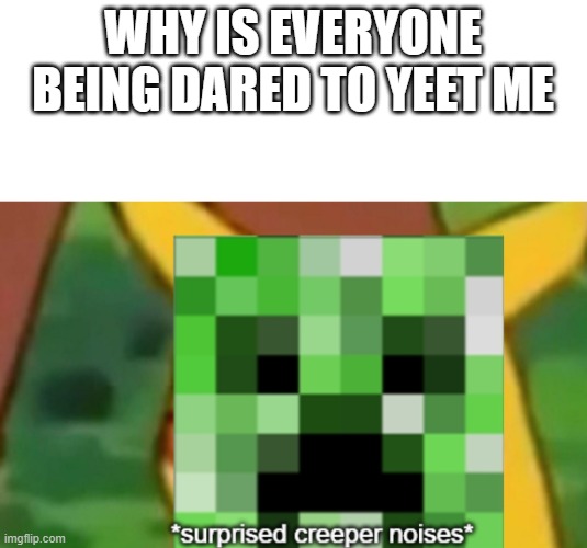 surprised creeper | WHY IS EVERYONE BEING DARED TO YEET ME | image tagged in surprised creeper | made w/ Imgflip meme maker