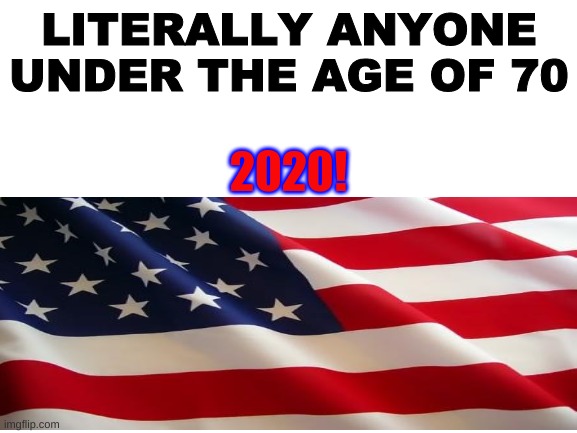 why are they so old lol | LITERALLY ANYONE UNDER THE AGE OF 70; 2020! | image tagged in politics | made w/ Imgflip meme maker