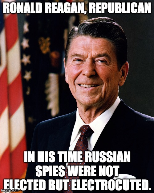 Can you imagine a russian muppet in the White House in his days? | RONALD REAGAN, REPUBLICAN; IN HIS TIME RUSSIAN SPIES WERE NOT ELECTED BUT ELECTROCUTED. | image tagged in ronald reagan | made w/ Imgflip meme maker