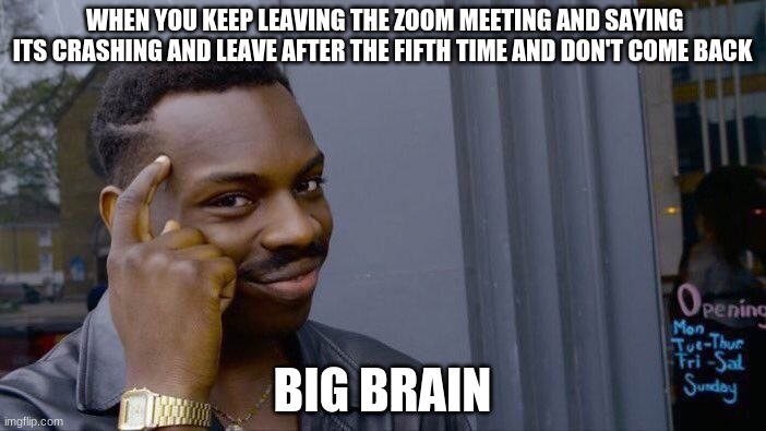 Roll Safe Think About It Meme | WHEN YOU KEEP LEAVING THE ZOOM MEETING AND SAYING ITS CRASHING AND LEAVE AFTER THE FIFTH TIME AND DON'T COME BACK; BIG BRAIN | image tagged in memes,roll safe think about it | made w/ Imgflip meme maker