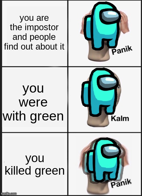 among us | you are the impostor and people find out about it; you were with green; you killed green | image tagged in memes,panik kalm panik | made w/ Imgflip meme maker