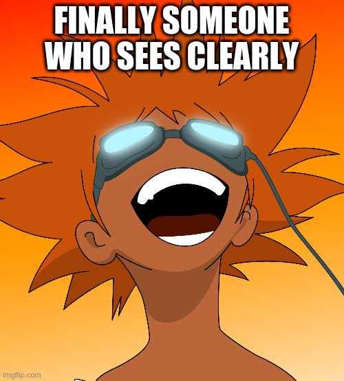 Bebop | FINALLY SOMEONE WHO SEES CLEARLY | image tagged in bebop | made w/ Imgflip meme maker