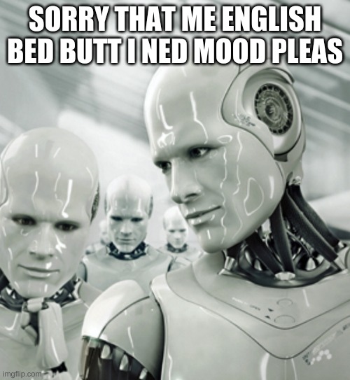 Robots | SORRY THAT ME ENGLISH BED BUTT I NED MOOD PLEAS | image tagged in memes,robots | made w/ Imgflip meme maker