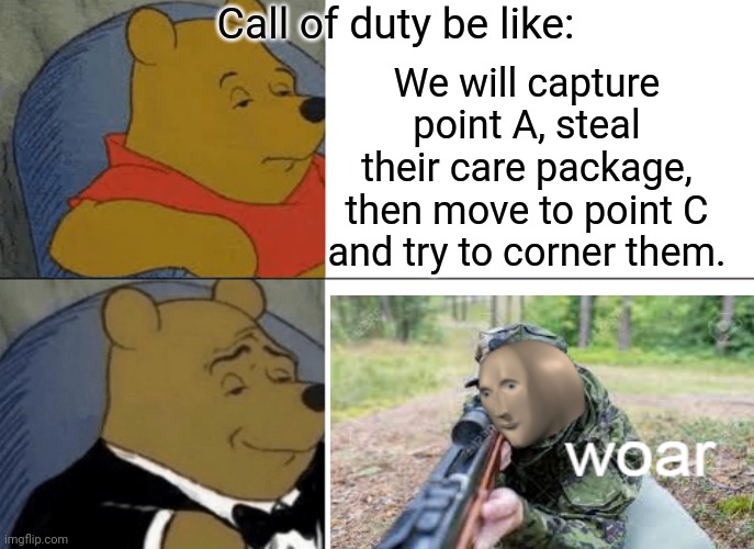 Tuxedo Winnie The Pooh | Call of duty be like:; We will capture point A, steal their care package, then move to point C and try to corner them. | image tagged in memes,tuxedo winnie the pooh,gifs | made w/ Imgflip meme maker