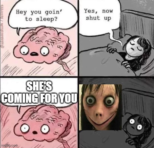 Momo's coming for you... | SHE'S COMING FOR YOU | image tagged in waking up brain | made w/ Imgflip meme maker