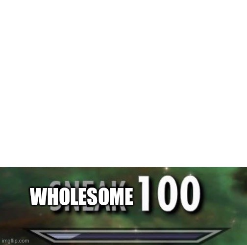 Sneak 100 | WHOLESOME | image tagged in sneak 100 | made w/ Imgflip meme maker