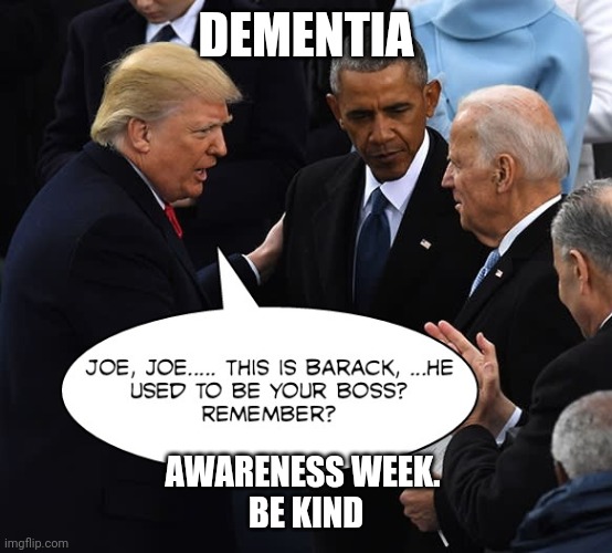 Joe Biden dementia | DEMENTIA; AWARENESS WEEK. 
BE KIND | image tagged in donald trump,joe biden,barack obama,dementia | made w/ Imgflip meme maker