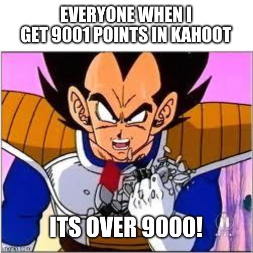 Its OVER 9000! | EVERYONE WHEN I GET 9001 POINTS IN KAHOOT; ITS OVER 9000! | image tagged in its over 9000 | made w/ Imgflip meme maker