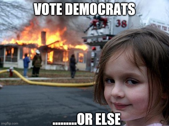 Disaster Girl Meme | VOTE DEMOCRATS; .........OR ELSE | image tagged in memes,democrats,riots,blm | made w/ Imgflip meme maker