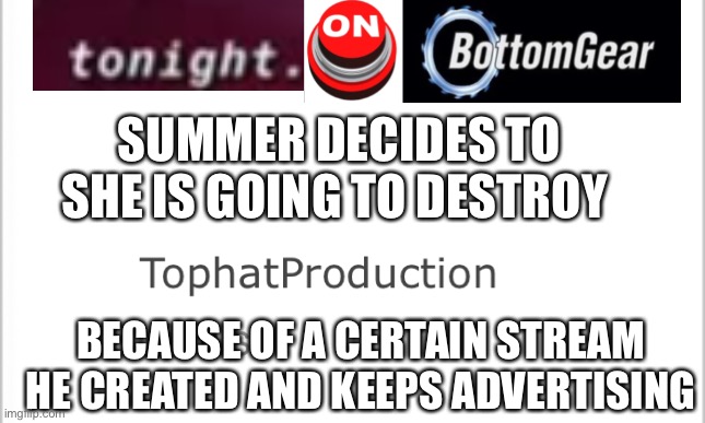 white background | SUMMER DECIDES TO SHE IS GOING TO DESTROY; BECAUSE OF A CERTAIN STREAM HE CREATED AND KEEPS ADVERTISING | image tagged in white background | made w/ Imgflip meme maker