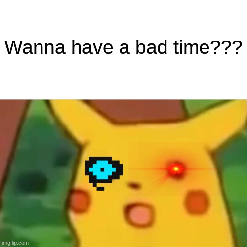Surprised Pikachu | Wanna have a bad time??? | image tagged in memes,surprised pikachu | made w/ Imgflip meme maker