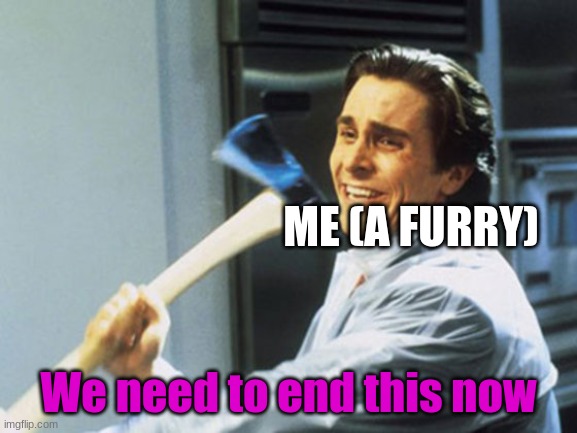 kill them | ME (A FURRY) We need to end this now | image tagged in kill them | made w/ Imgflip meme maker
