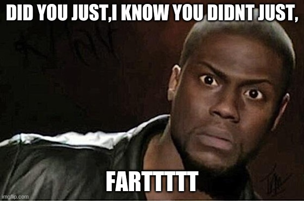 Kevin Hart | DID YOU JUST,I KNOW YOU DIDNT JUST, FARTTTTT | image tagged in memes,kevin hart | made w/ Imgflip meme maker