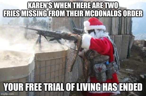 karen | KAREN'S WHEN THERE ARE TWO FRIES MISSING FROM THEIR MCDONALDS ORDER; YOUR FREE TRIAL OF LIVING HAS ENDED | image tagged in memes,hohoho | made w/ Imgflip meme maker